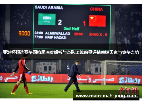 亚洲杯预选赛争四格局深度解析与各队出线前景评估关键因素与竞争走势 亚洲杯预选赛争四格局深度解析与各队出线前景评估关键因素与竞争走势