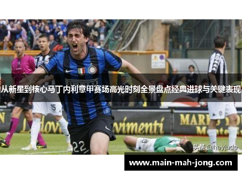 从新星到核心马丁内利意甲赛场高光时刻全景盘点经典进球与关键表现 从新星到核心马丁内利意甲赛场高光时刻全景盘点经典进球与关键表现