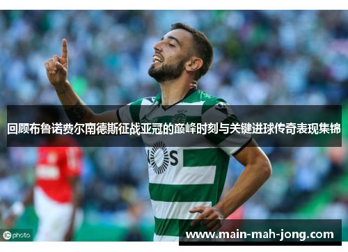 回顾布鲁诺费尔南德斯征战亚冠的巅峰时刻与关键进球传奇表现集锦