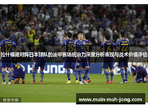 拉什福德对阵日本球队的法甲赛场统治力深度分析表现与战术价值评估 拉什福德对阵日本球队的法甲赛场统治力深度分析表现与战术价值评估