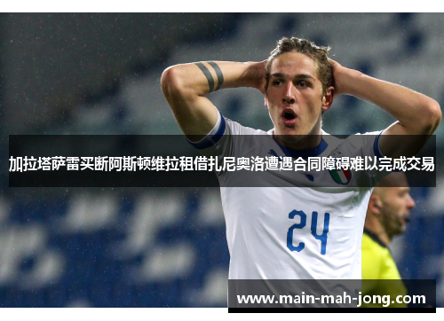 加拉塔萨雷买断阿斯顿维拉租借扎尼奥洛遭遇合同障碍难以完成交易 加拉塔萨雷买断阿斯顿维拉租借扎尼奥洛遭遇合同障碍难以完成交易