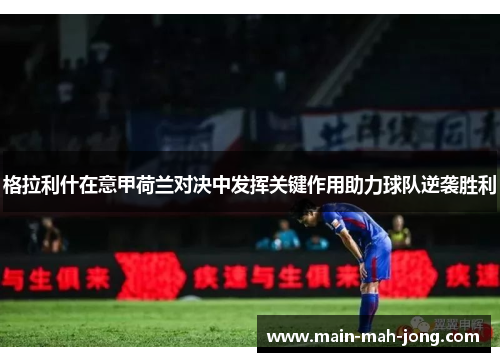 格拉利什在意甲荷兰对决中发挥关键作用助力球队逆袭胜利