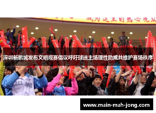 深圳新鹏城发布文明观赛倡议呼吁球迷主场理性助威共维护赛场秩序
