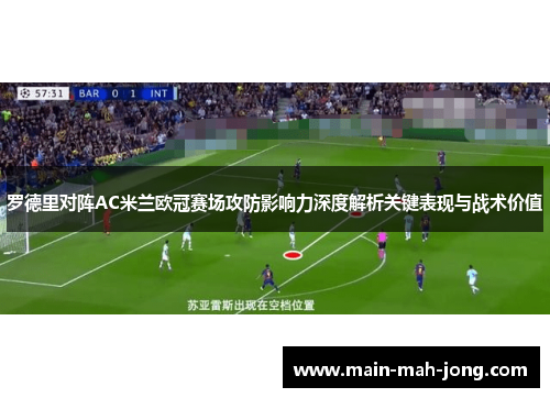 罗德里对阵AC米兰欧冠赛场攻防影响力深度解析关键表现与战术价值 罗德里对阵AC米兰欧冠赛场攻防影响力深度解析关键表现与战术价值