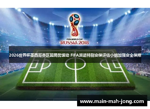 2026世界杯墨西哥赛区因局势波动 FIFA派遣特别安保评估小组加强安全保障
