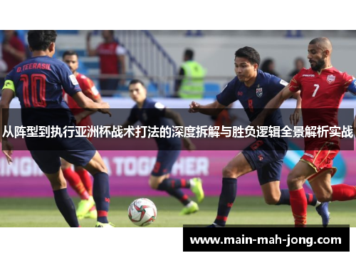 从阵型到执行亚洲杯战术打法的深度拆解与胜负逻辑全景解析实战