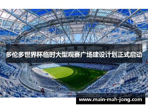 多伦多世界杯临时大型观赛广场建设计划正式启动