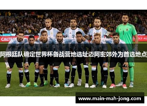 阿根廷队确定世界杯备战营地选址迈阿密郊外为首选地点
