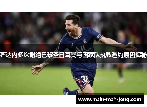 齐达内多次谢绝巴黎圣日耳曼与国家队执教邀约原因揭秘