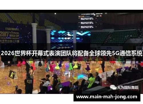2026世界杯开幕式表演团队将配备全球领先5G通信系统 2026世界杯开幕式表演团队将配备全球领先5G通信系统