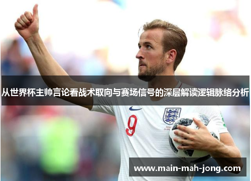 从世界杯主帅言论看战术取向与赛场信号的深层解读逻辑脉络分析 从世界杯主帅言论看战术取向与赛场信号的深层解读逻辑脉络分析