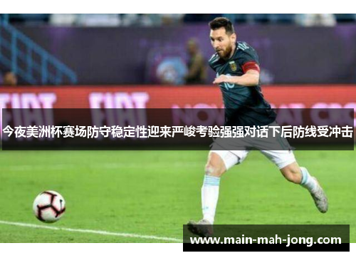 今夜美洲杯赛场防守稳定性迎来严峻考验强强对话下后防线受冲击 今夜美洲杯赛场防守稳定性迎来严峻考验强强对话下后防线受冲击