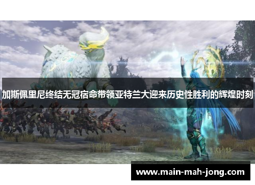 加斯佩里尼终结无冠宿命带领亚特兰大迎来历史性胜利的辉煌时刻 加斯佩里尼终结无冠宿命带领亚特兰大迎来历史性胜利的辉煌时刻