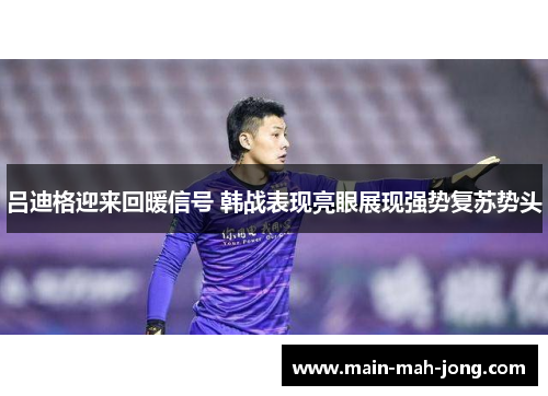吕迪格迎来回暖信号 韩战表现亮眼展现强势复苏势头 吕迪格迎来回暖信号 韩战表现亮眼展现强势复苏势头