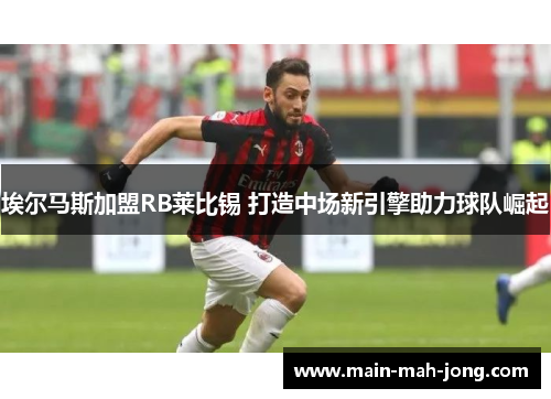 埃尔马斯加盟RB莱比锡 打造中场新引擎助力球队崛起 埃尔马斯加盟RB莱比锡 打造中场新引擎助力球队崛起